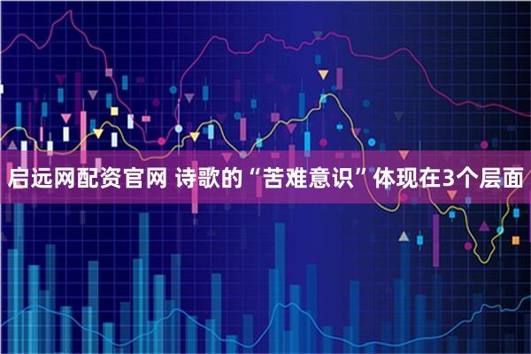 启远网配资官网 诗歌的“苦难意识”体现在3个层面