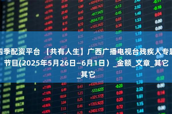 四季配资平台 【共有人生】广西广播电视台残疾人专题节目(2025年5月26日—6月1日）_金额_文章_其它