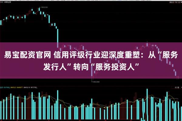 易宝配资官网 信用评级行业迎深度重塑：从“服务发行人”转向“服务投资人”