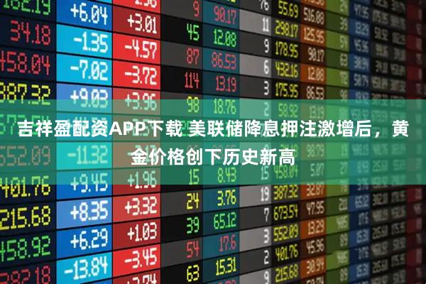 吉祥盈配资APP下载 美联储降息押注激增后，黄金价格创下历史新高