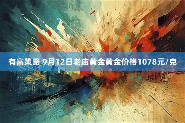 有富策略 9月12日老庙黄金黄金价格1078元/克
