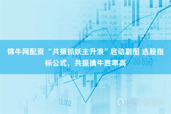 锦牛网配资 “共振抓妖主升浪”启动副图 选股指标公式，共振擒牛胜率高