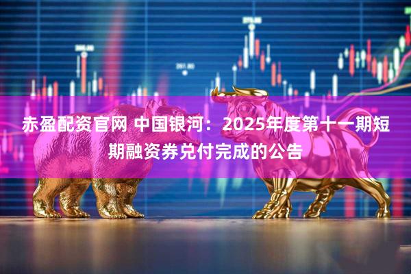 赤盈配资官网 中国银河：2025年度第十一期短期融资券兑付完成的公告
