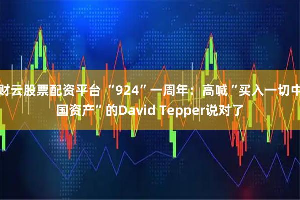 财云股票配资平台 “924”一周年：高喊“买入一切中国资产”的David Tepper说对了