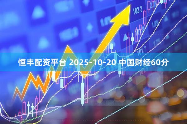 恒丰配资平台 2025-10-20 中国财经60分
