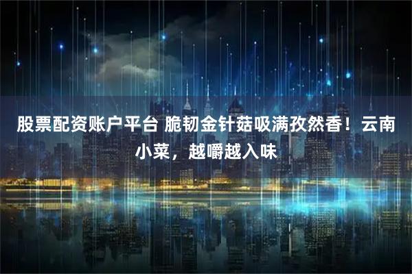 股票配资账户平台 脆韧金针菇吸满孜然香！云南小菜，越嚼越入味