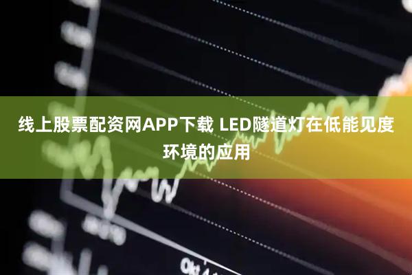 线上股票配资网APP下载 LED隧道灯在低能见度环境的应用