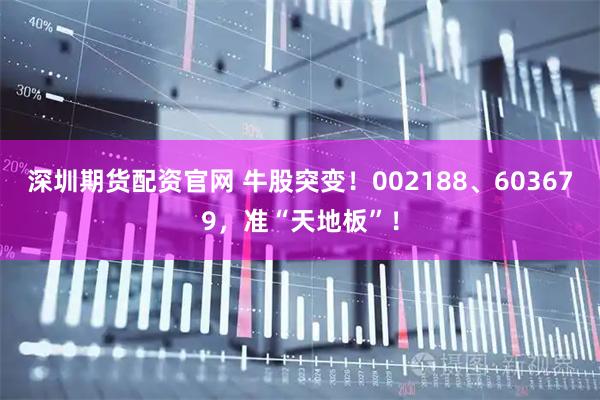 深圳期货配资官网 牛股突变！002188、603679，准“天地板”！