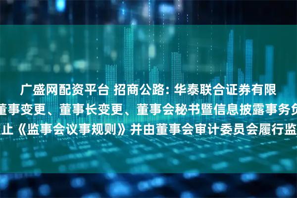 广盛网配资平台 招商公路: 华泰联合证券有限责任公司关于招商公路董事变更、董事长变更、董事会秘书暨信息披露事务负责人变更及废止《监事会议事规则》并由董事会审计委员会履行监事会职责等事项的受托管理事务临时报告