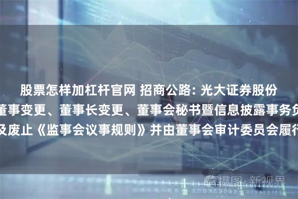 股票怎样加杠杆官网 招商公路: 光大证券股份有限公司关于招商公路董事变更、董事长变更、董事会秘书暨信息披露事务负责人变更及废止《监事会议事规则》并由董事会审计委员会履行监事会职责的受托管理事务临时报告