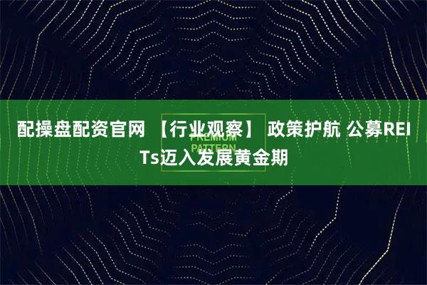 配操盘配资官网 【行业观察】 政策护航 公募REITs迈入发展黄金期